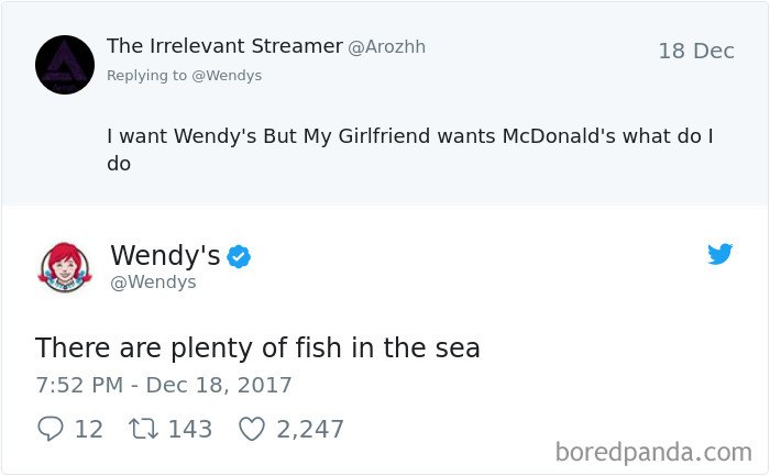 User: I want Wendy's but my girlfriend wants McDonald's, what do I do. Wendy's: There are plenty of fish in the sea.